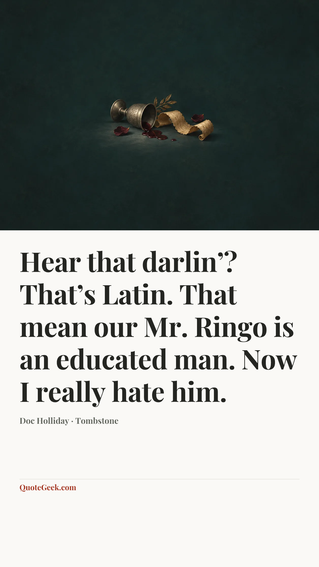 “Hear that darlin’? That’s Latin. That mean our Mr. Ringo is an educated man. Now I really hate him.” — Doc Holliday · Tombstone. Illustrated QuoteGeek card.