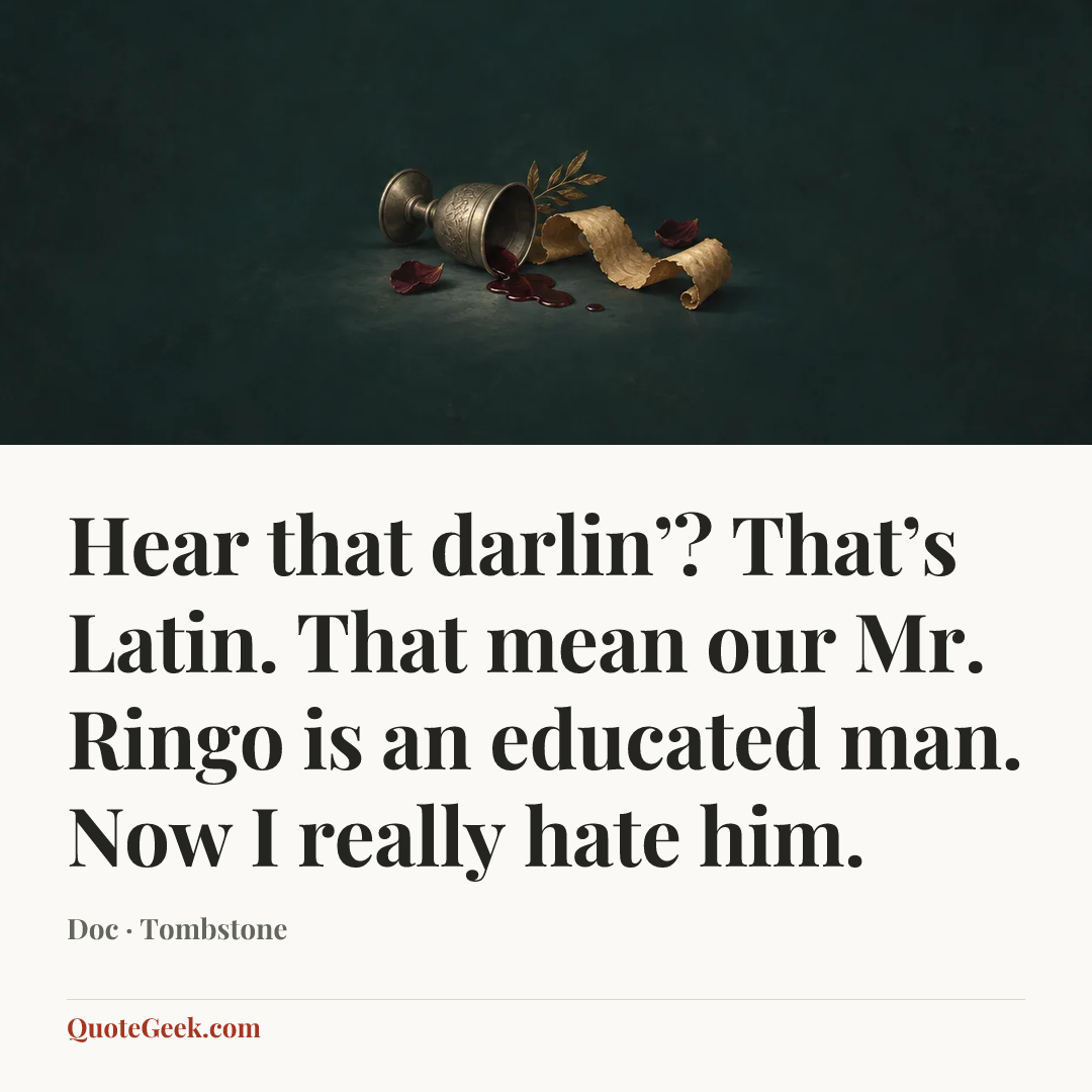 “Hear that darlin’? That’s Latin. That mean our Mr. Ringo is an educated man. Now I really hate him.” — Doc · Tombstone. Illustrated QuoteGeek card.