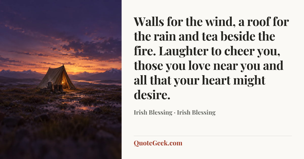 “Walls for the wind,
a roof for the rain
and tea beside the fire.
Laughter to cheer you,
those you love near you
and all that your heart might desire.” — Irish Blessing · Irish Blessing. Illustrated QuoteGeek card.