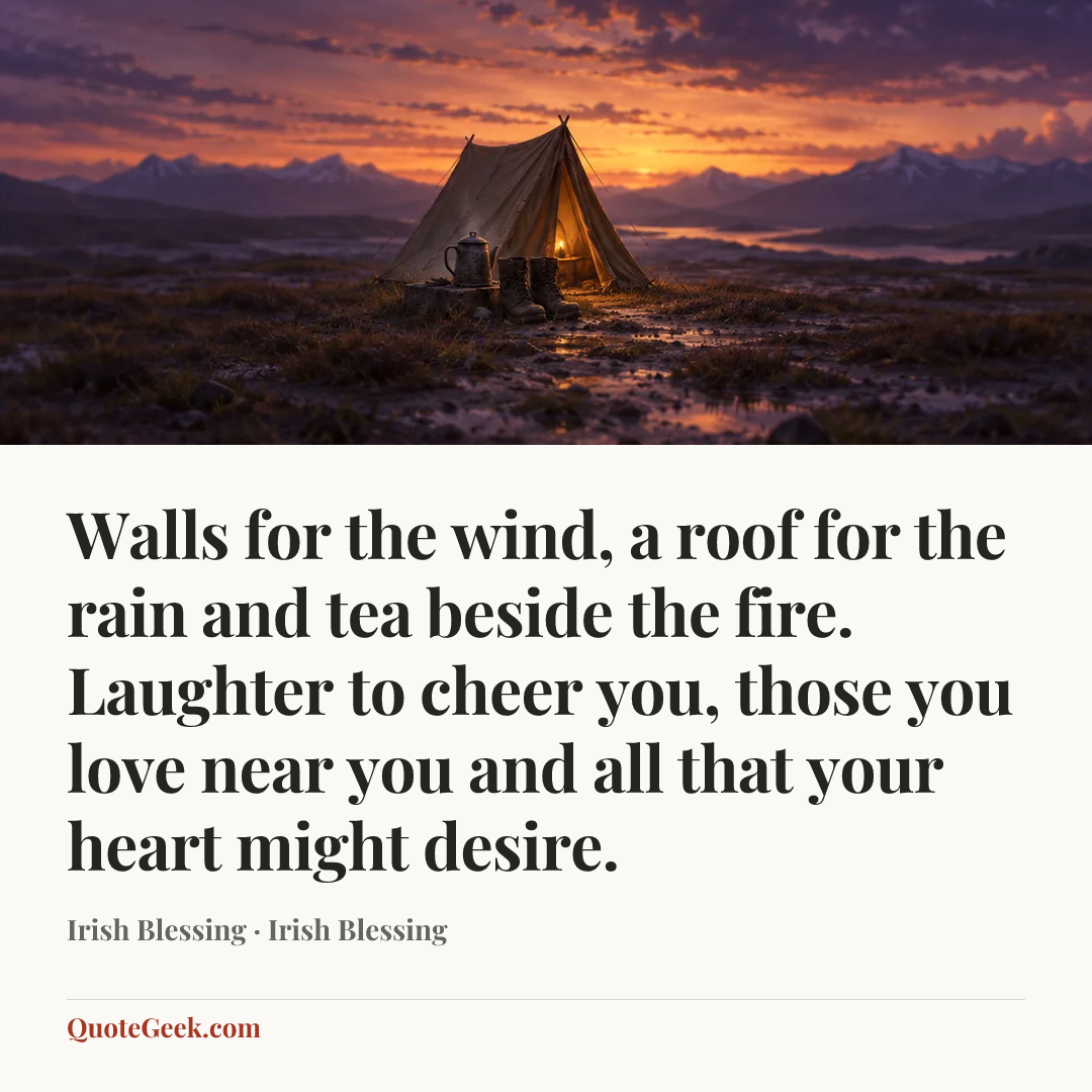 “Walls for the wind,
a roof for the rain
and tea beside the fire.
Laughter to cheer you,
those you love near you
and all that your heart might desire.” — Irish Blessing · Irish Blessing. Illustrated QuoteGeek card.