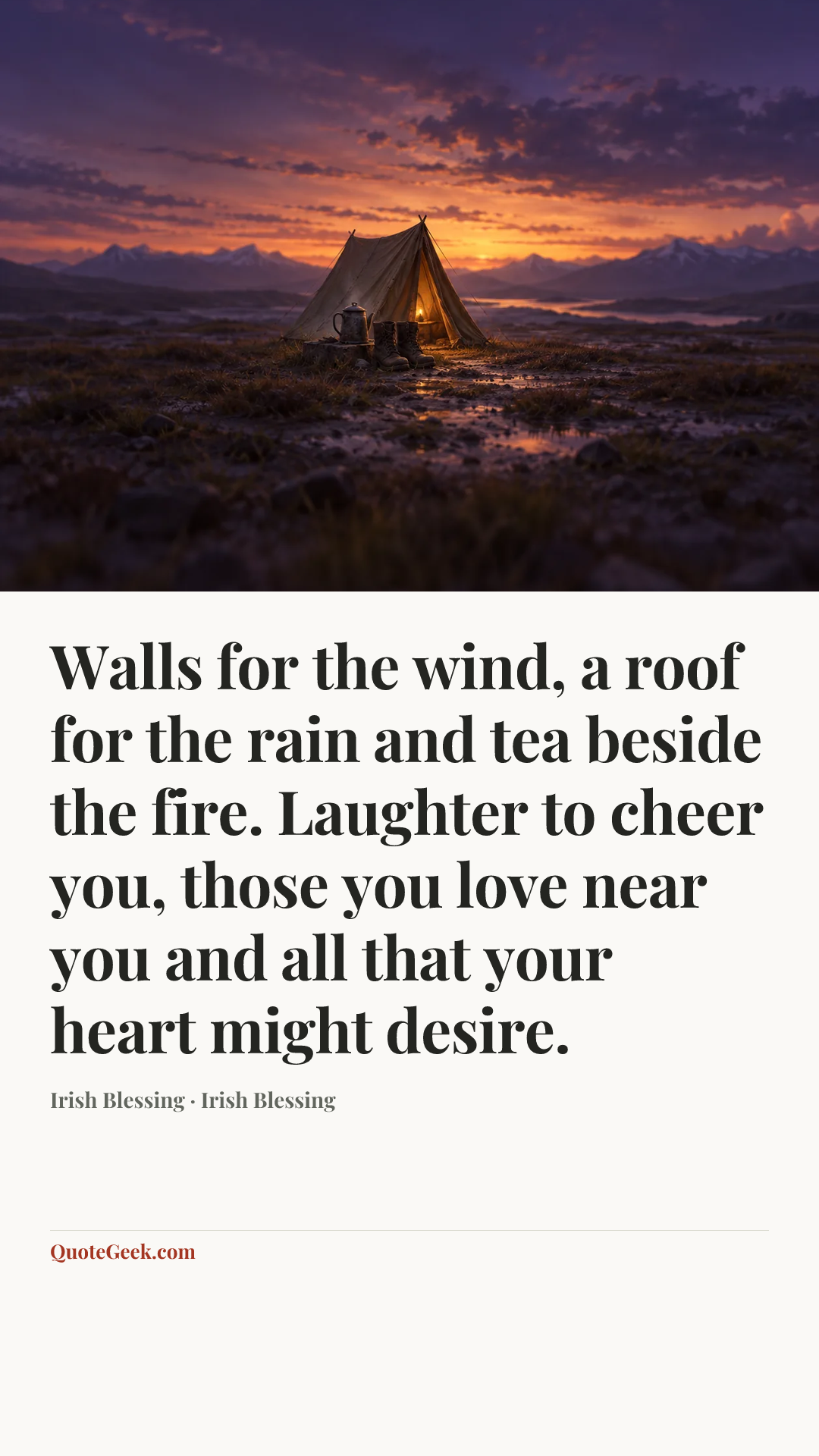 “Walls for the wind,
a roof for the rain
and tea beside the fire.
Laughter to cheer you,
those you love near you
and all that your heart might desire.” — Irish Blessing · Irish Blessing. Illustrated QuoteGeek card.