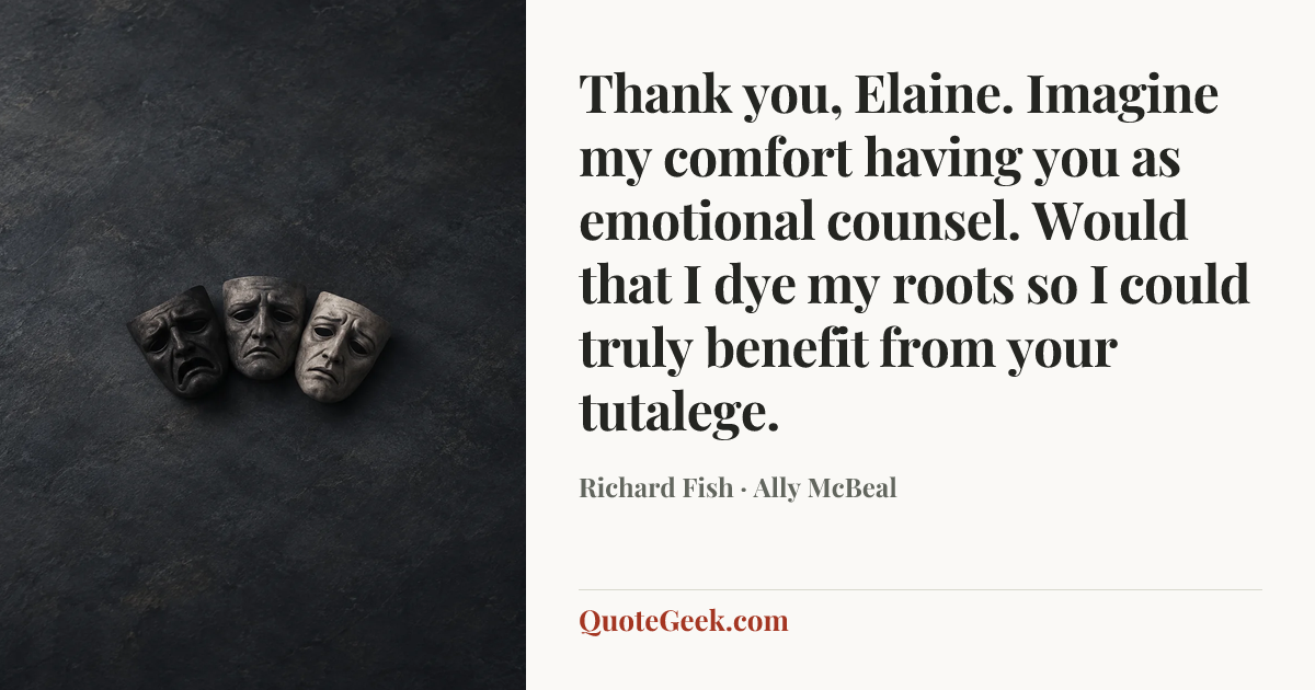“Thank you, Elaine. Imagine my comfort having you as emotional counsel. Would that I dye my roots so I could truly benefit from your tutalege.” — Richard Fish · Ally McBeal. Illustrated QuoteGeek card.