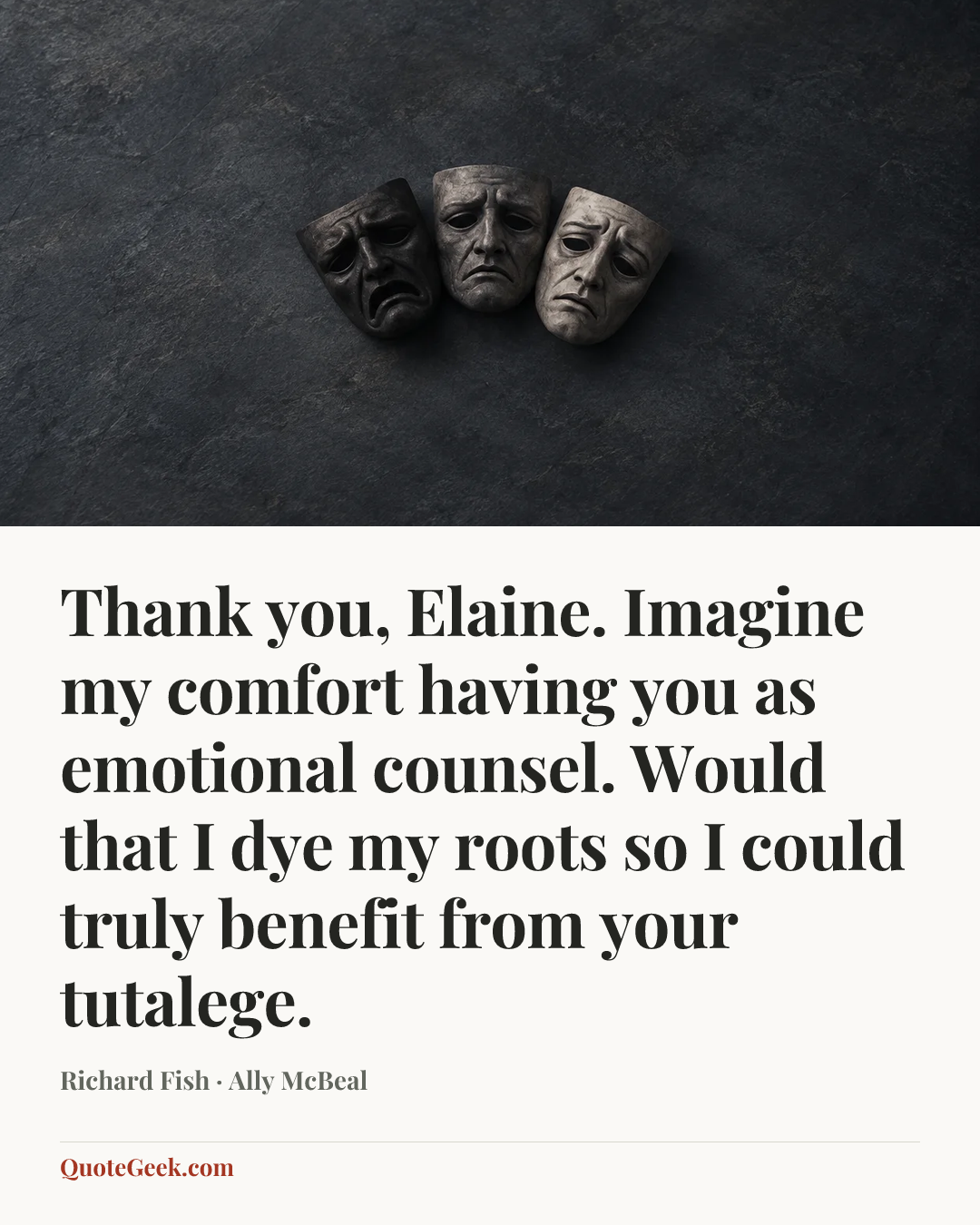 “Thank you, Elaine. Imagine my comfort having you as emotional counsel. Would that I dye my roots so I could truly benefit from your tutalege.” — Richard Fish · Ally McBeal. Illustrated QuoteGeek card.