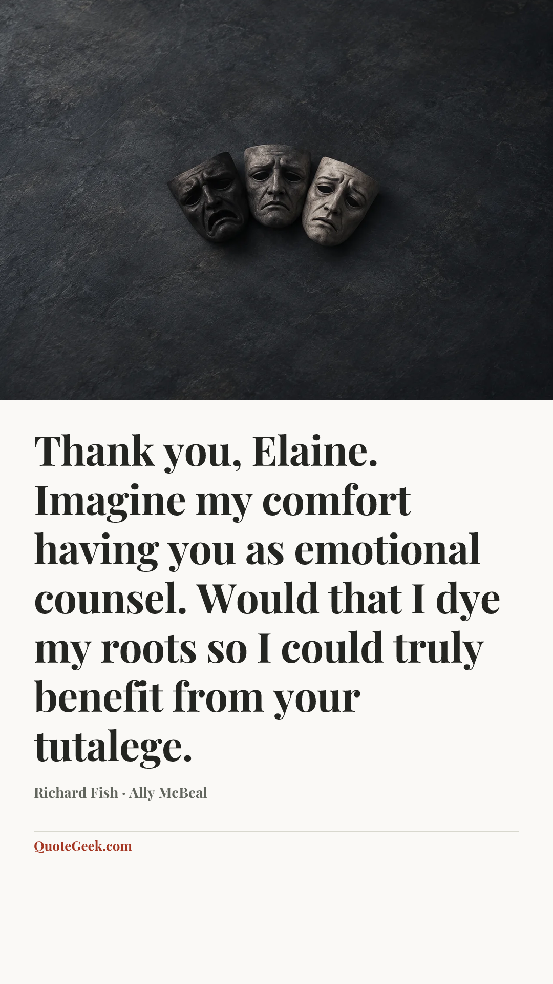 “Thank you, Elaine. Imagine my comfort having you as emotional counsel. Would that I dye my roots so I could truly benefit from your tutalege.” — Richard Fish · Ally McBeal. Illustrated QuoteGeek card.