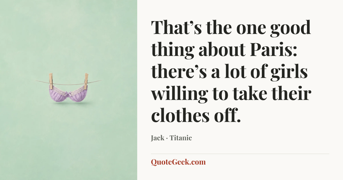 “That’s the one good thing about Paris: there’s a lot of girls willing to take their clothes off.” — Jack · Titanic. Illustrated QuoteGeek card.