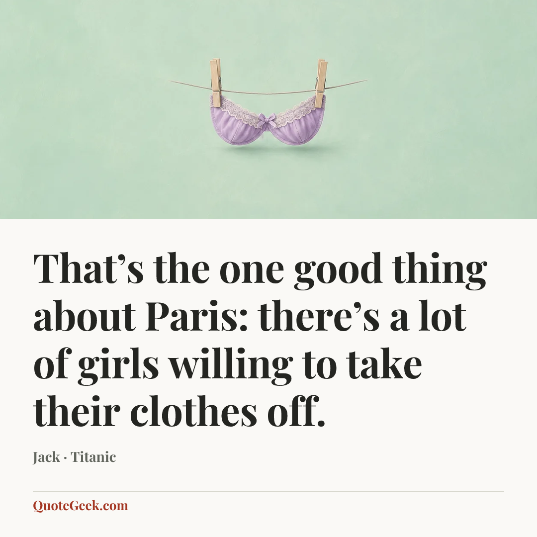 “That’s the one good thing about Paris: there’s a lot of girls willing to take their clothes off.” — Jack · Titanic. Illustrated QuoteGeek card.