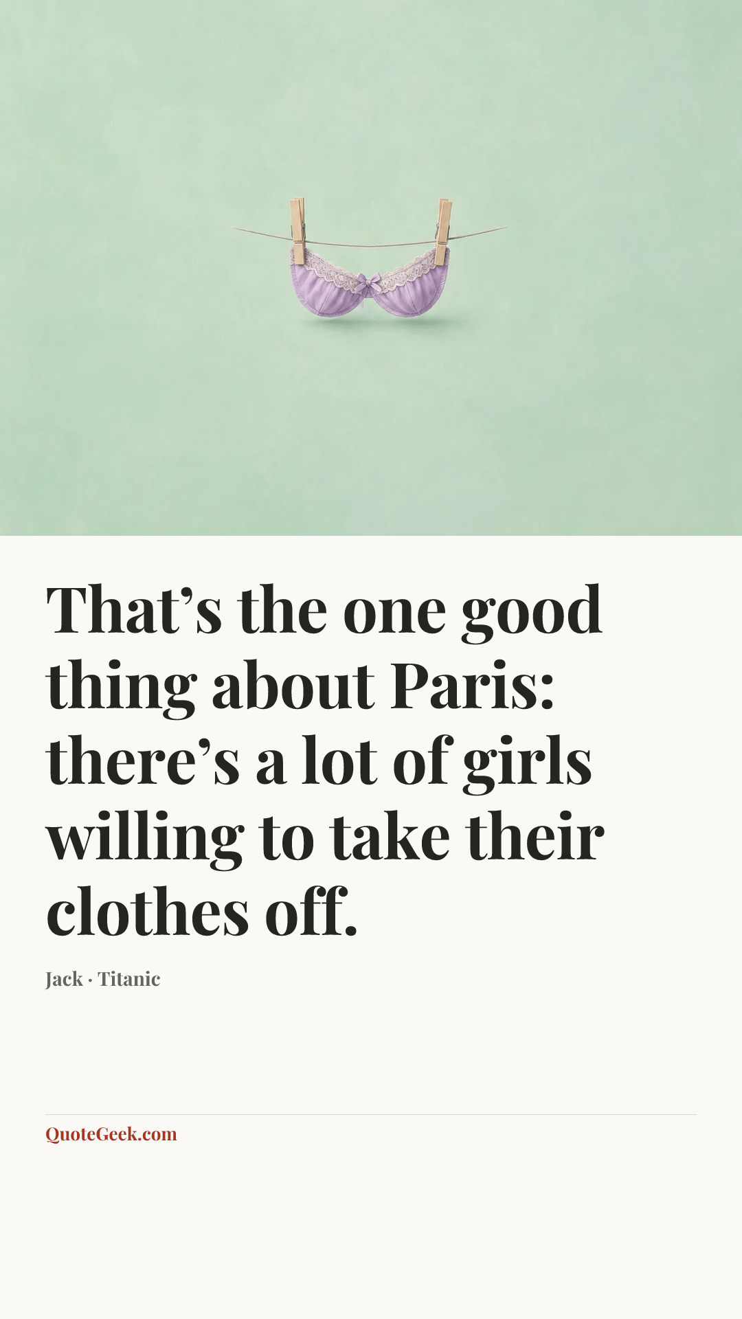 “That’s the one good thing about Paris: there’s a lot of girls willing to take their clothes off.” — Jack · Titanic. Illustrated QuoteGeek card.