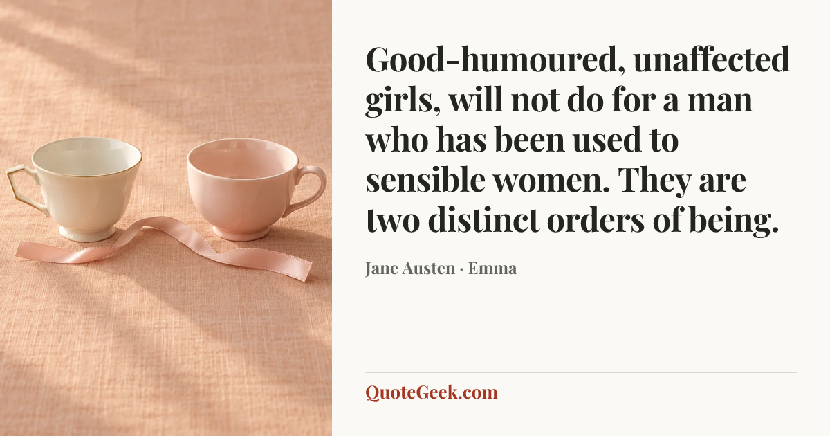 “Good-humoured, unaffected girls, will not do for a man who has been used to sensible women. They are two distinct orders of being.” — Jane Austen · Emma. Illustrated QuoteGeek card.