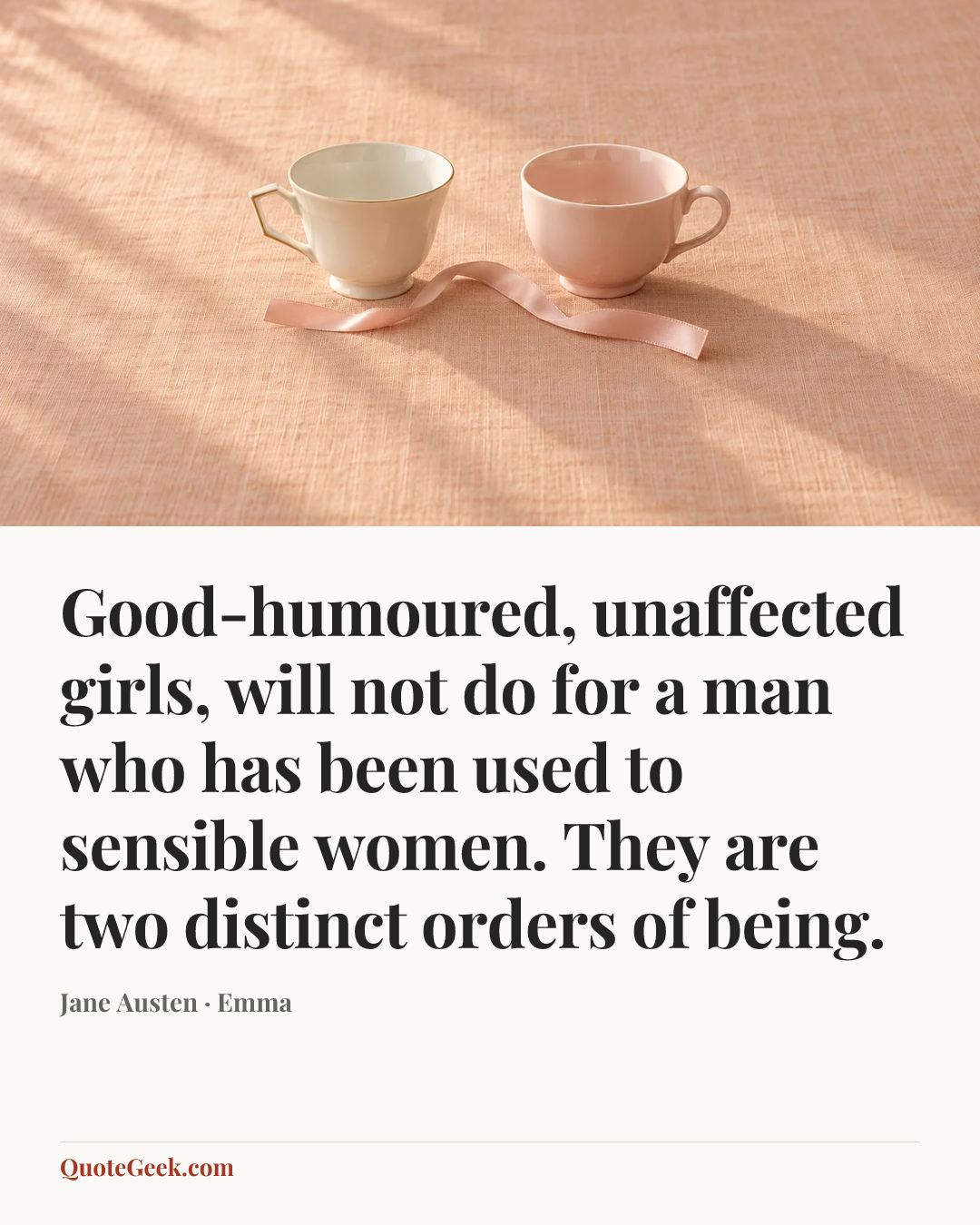 “Good-humoured, unaffected girls, will not do for a man who has been used to sensible women. They are two distinct orders of being.” — Jane Austen · Emma. Illustrated QuoteGeek card.