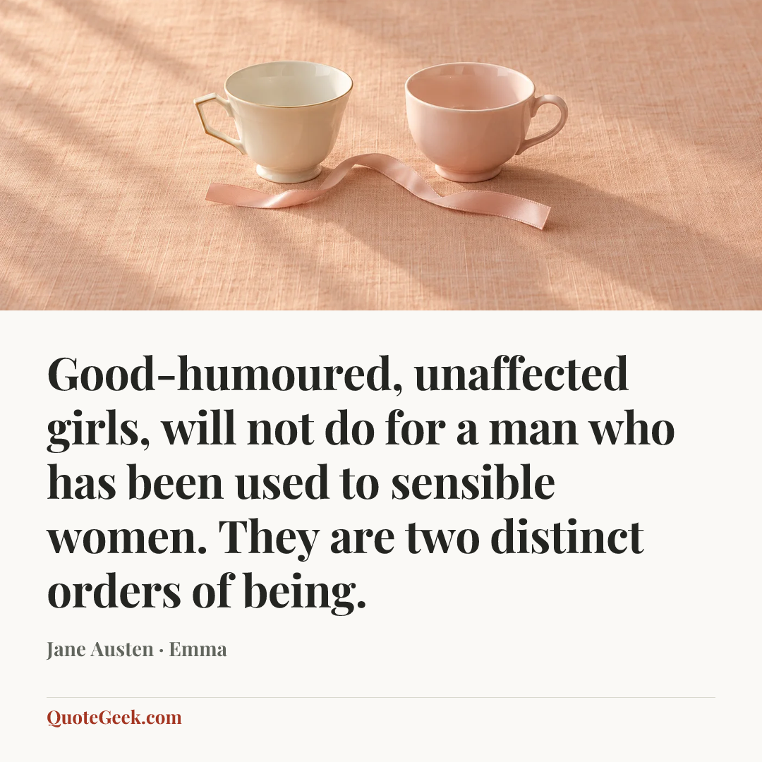 “Good-humoured, unaffected girls, will not do for a man who has been used to sensible women. They are two distinct orders of being.” — Jane Austen · Emma. Illustrated QuoteGeek card.