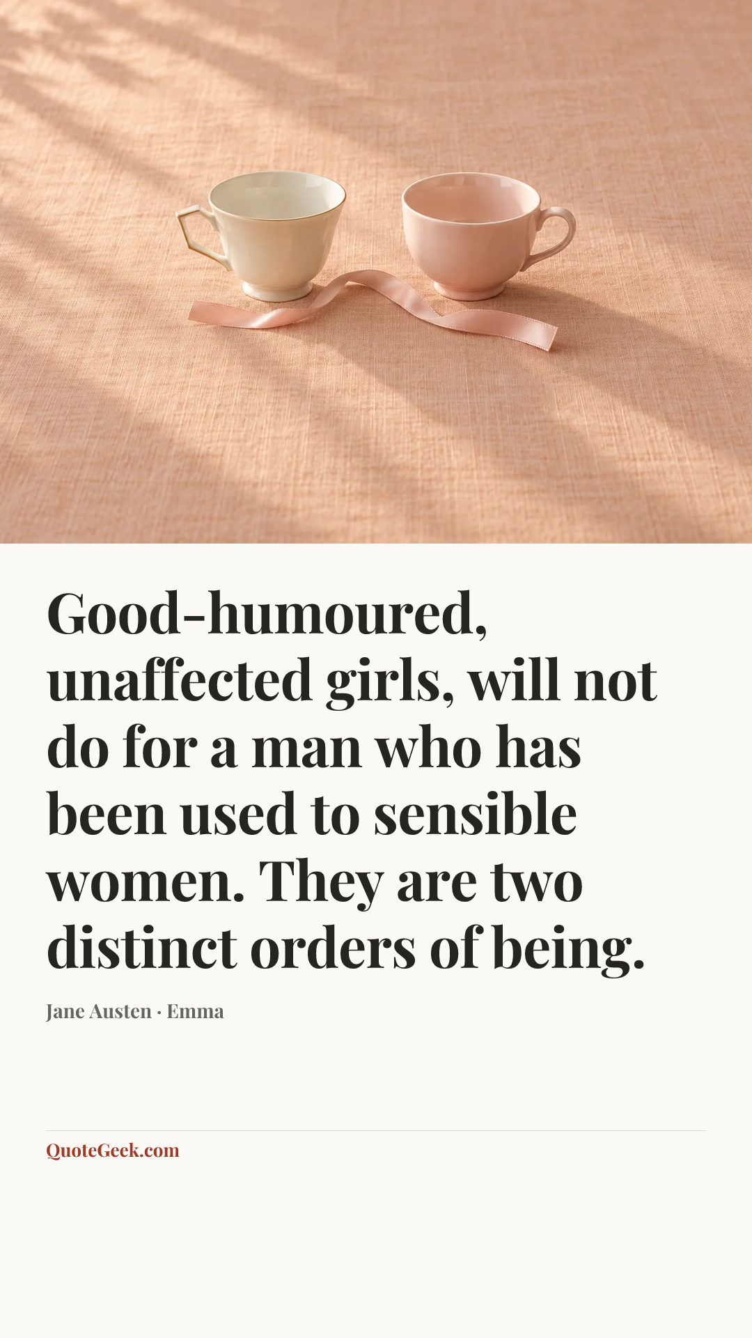 “Good-humoured, unaffected girls, will not do for a man who has been used to sensible women. They are two distinct orders of being.” — Jane Austen · Emma. Illustrated QuoteGeek card.