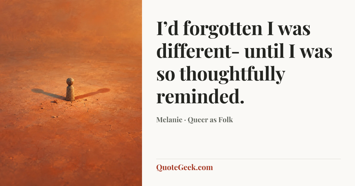 “I’d forgotten I was different- until I was so thoughtfully reminded.” — Melanie · Queer as Folk. Illustrated QuoteGeek card.