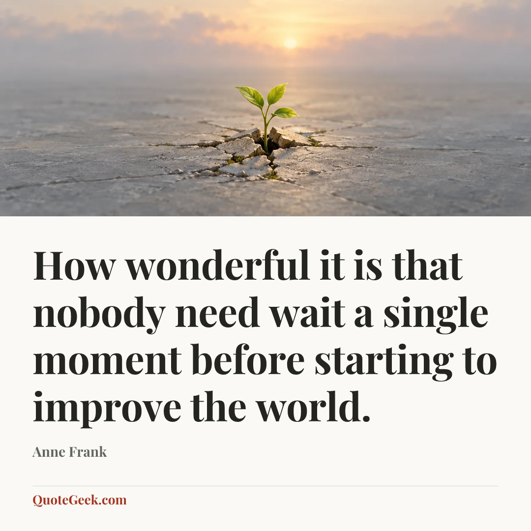 “How wonderful it is that nobody need wait a single moment before starting to improve the world.” — Anne Frank. Illustrated QuoteGeek card.
