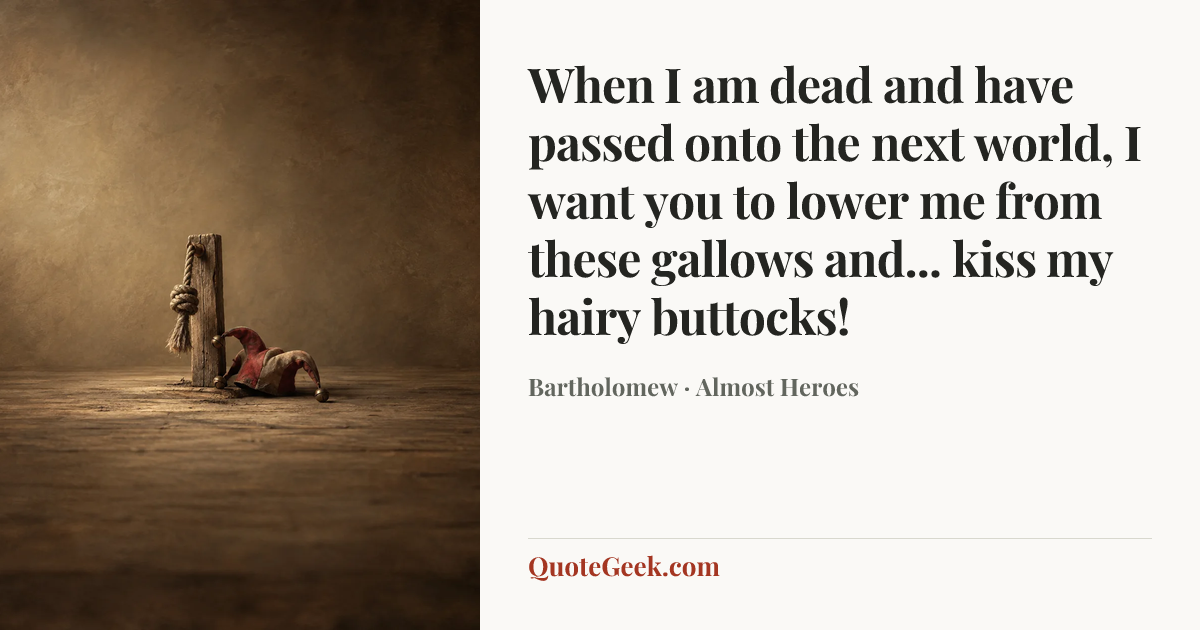 “When I am dead and have passed onto the next world, I want you to lower me from these gallows and... kiss my hairy buttocks!” — Bartholomew · Almost Heroes. Illustrated QuoteGeek card.
