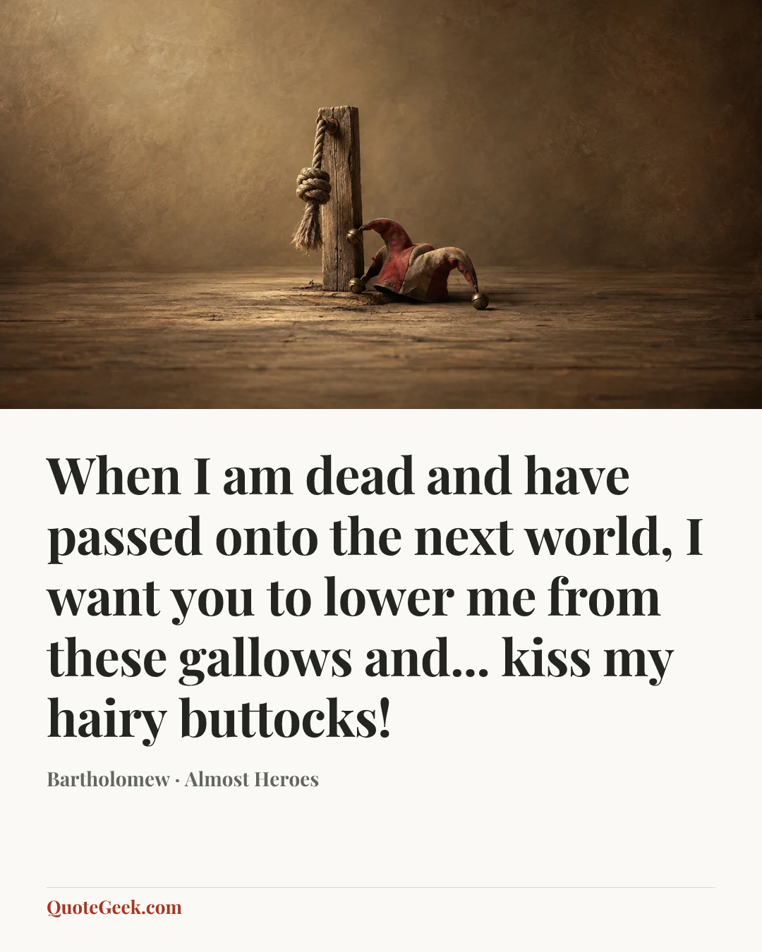 “When I am dead and have passed onto the next world, I want you to lower me from these gallows and... kiss my hairy buttocks!” — Bartholomew · Almost Heroes. Illustrated QuoteGeek card.