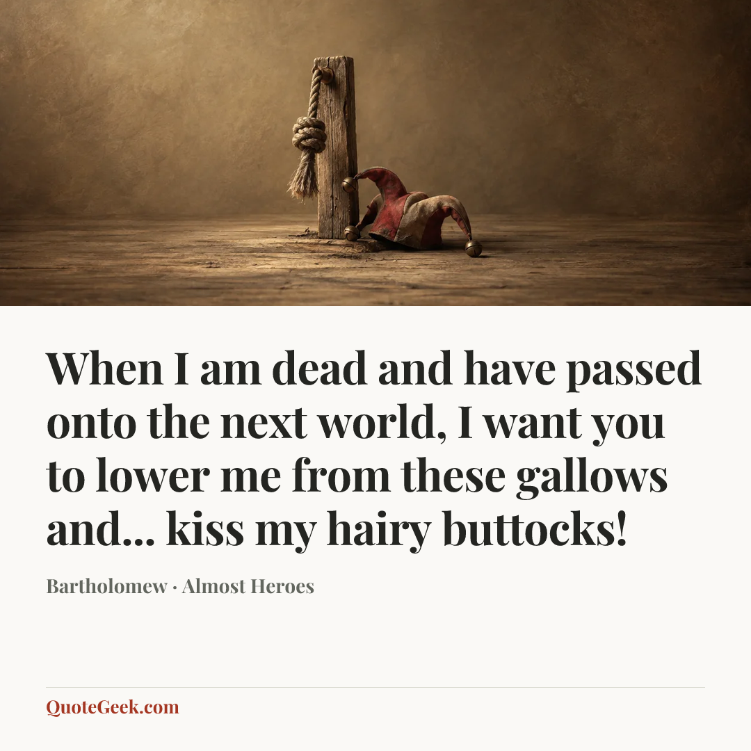 “When I am dead and have passed onto the next world, I want you to lower me from these gallows and... kiss my hairy buttocks!” — Bartholomew · Almost Heroes. Illustrated QuoteGeek card.