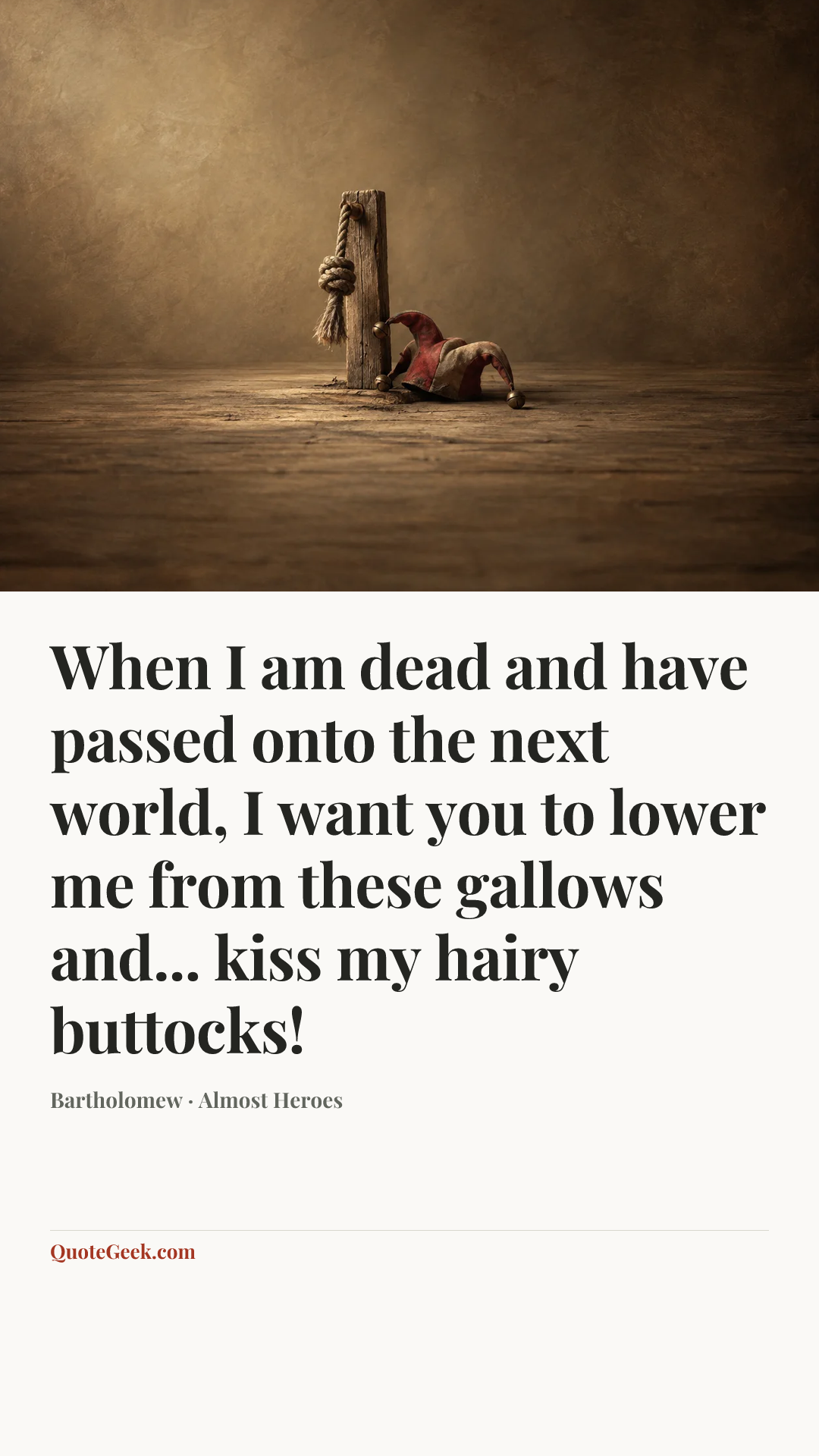“When I am dead and have passed onto the next world, I want you to lower me from these gallows and... kiss my hairy buttocks!” — Bartholomew · Almost Heroes. Illustrated QuoteGeek card.