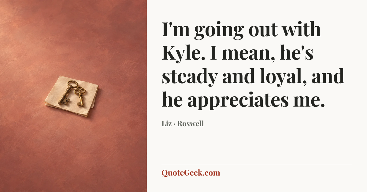 “I'm going out with Kyle. I mean, he's steady and loyal, and he appreciates me.” — Liz · Roswell. Illustrated QuoteGeek card.
