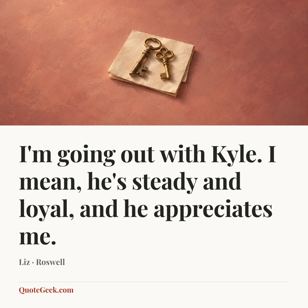 “I'm going out with Kyle. I mean, he's steady and loyal, and he appreciates me.” — Liz · Roswell. Illustrated QuoteGeek card.
