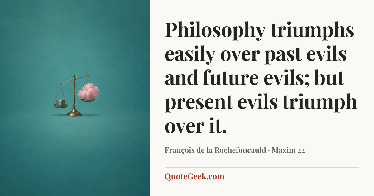 “Philosophy triumphs easily over past evils and future evils; but present evils triumph over it.” — François de la Rochefoucauld · Maxim 22. Illustrated QuoteGeek card.