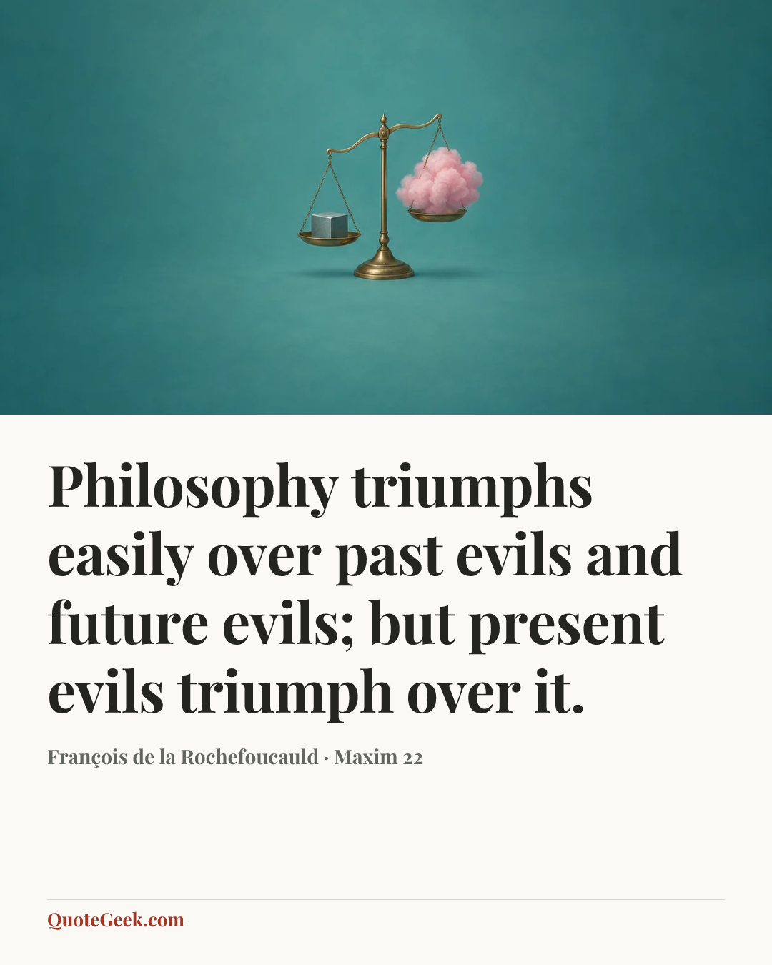“Philosophy triumphs easily over past evils and future evils; but present evils triumph over it.” — François de la Rochefoucauld · Maxim 22. Illustrated QuoteGeek card.