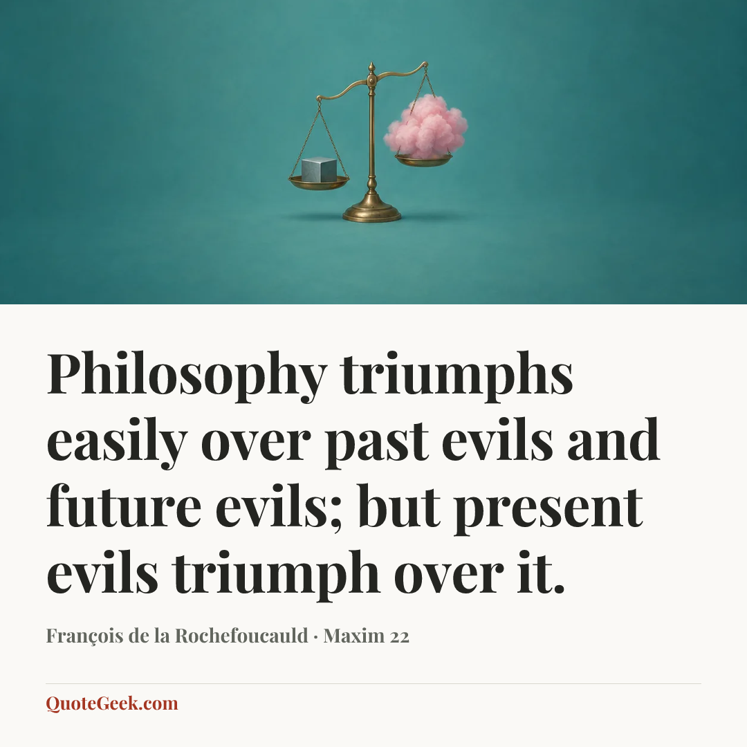 “Philosophy triumphs easily over past evils and future evils; but present evils triumph over it.” — François de la Rochefoucauld · Maxim 22. Illustrated QuoteGeek card.