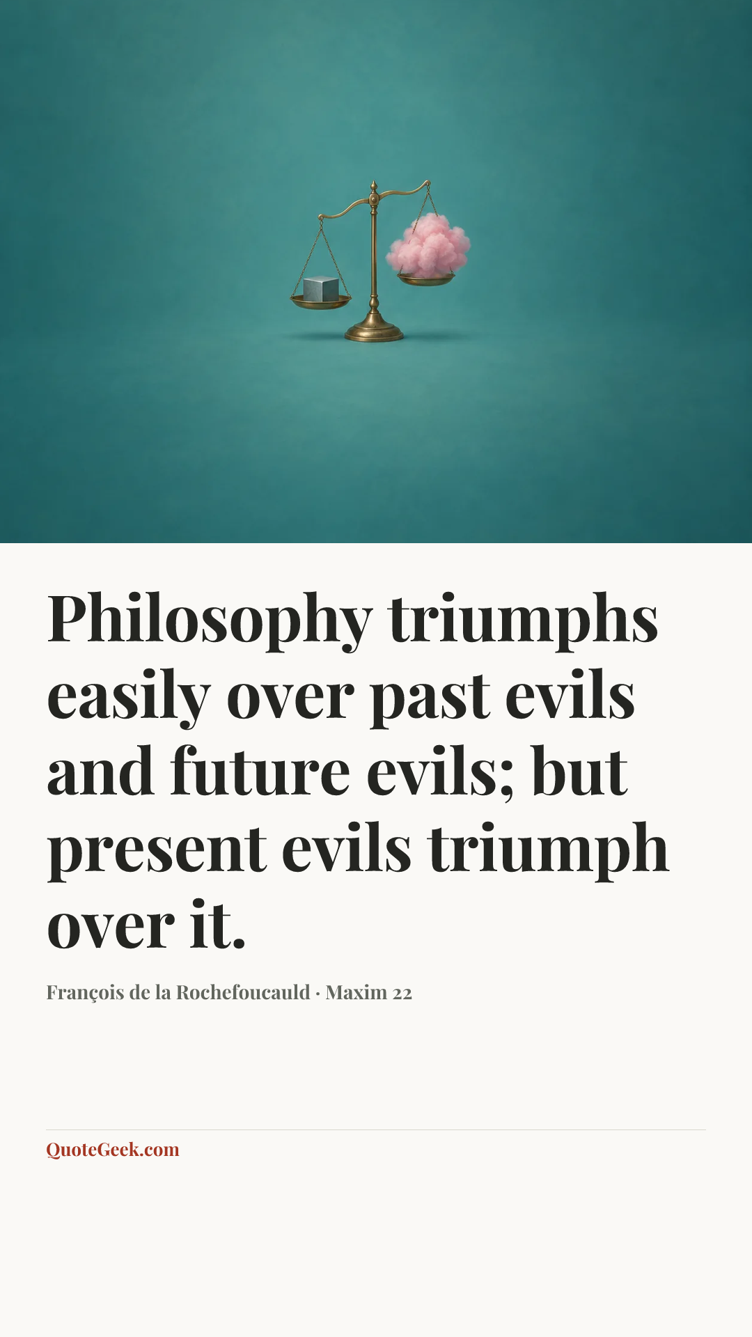 “Philosophy triumphs easily over past evils and future evils; but present evils triumph over it.” — François de la Rochefoucauld · Maxim 22. Illustrated QuoteGeek card.