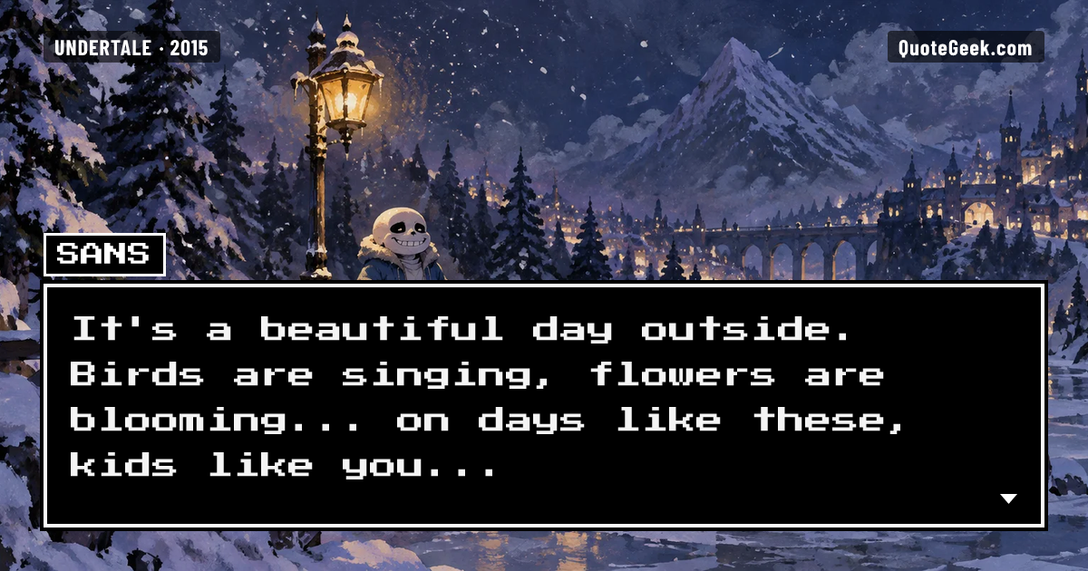 “It's a beautiful day outside. Birds are singing, flowers are blooming... on days like these, kids like you...” — Sans · Undertale. Illustrated QuoteGeek card.