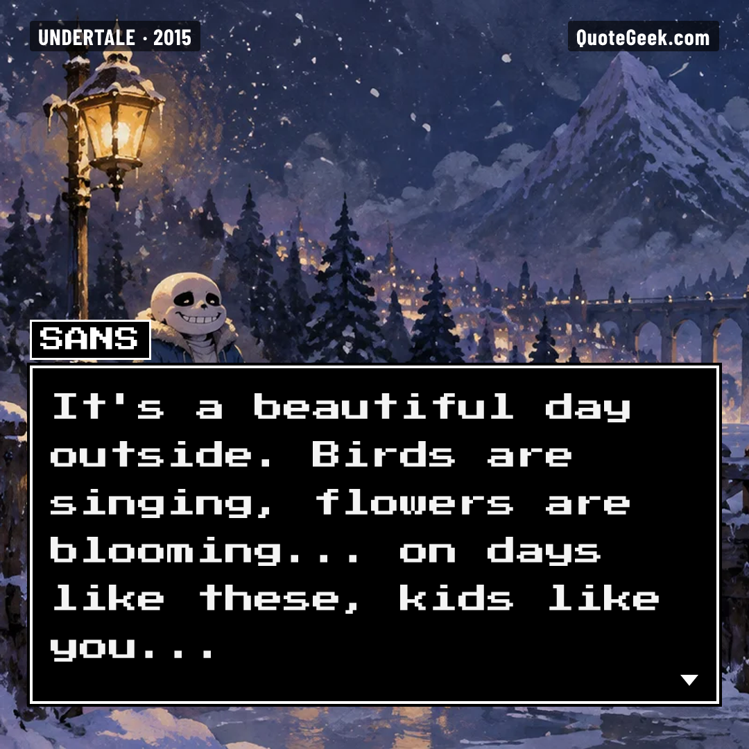 “It's a beautiful day outside. Birds are singing, flowers are blooming... on days like these, kids like you...” — Sans · Undertale. Illustrated QuoteGeek card.