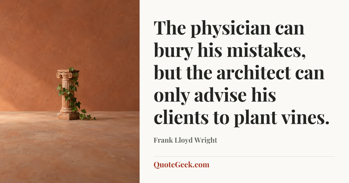 “The physician can bury his mistakes, but the architect can only advise his clients to plant vines.” — Frank Lloyd Wright. Illustrated QuoteGeek card.