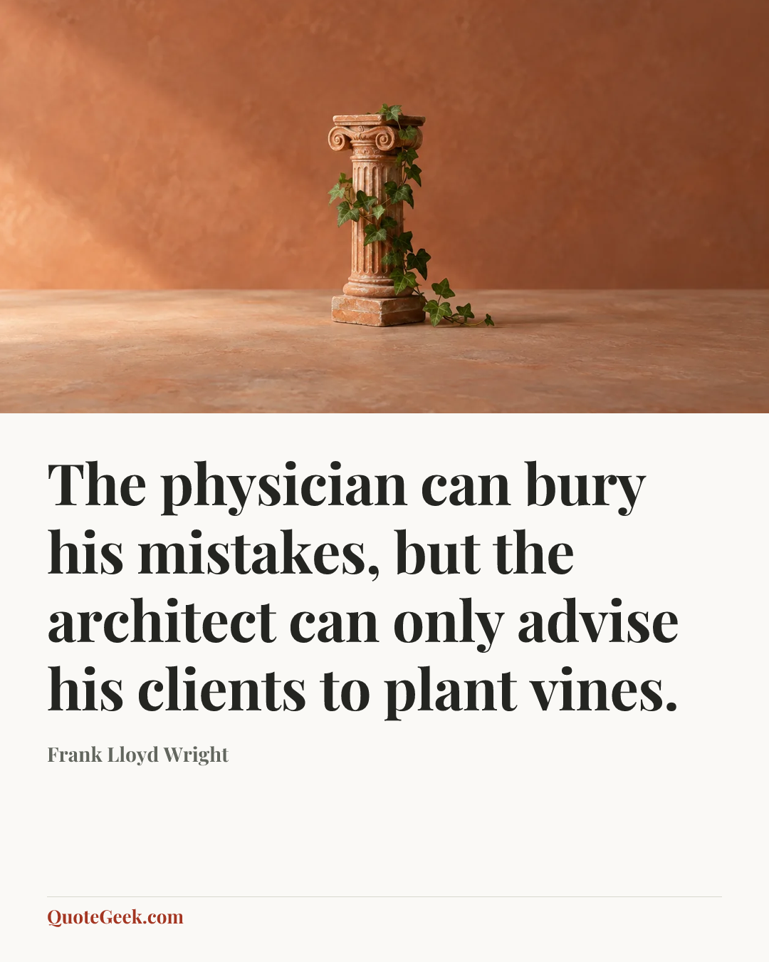 “The physician can bury his mistakes, but the architect can only advise his clients to plant vines.” — Frank Lloyd Wright. Illustrated QuoteGeek card.