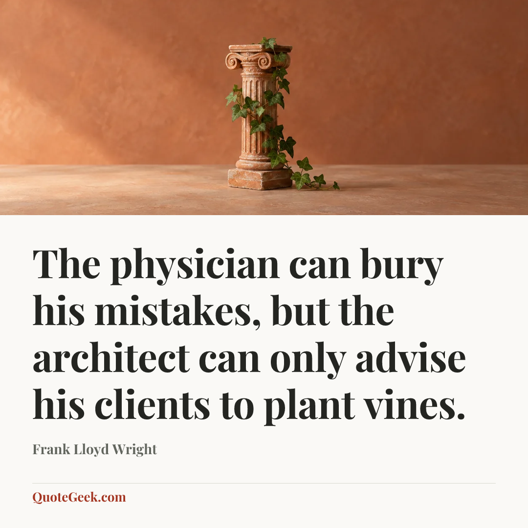 “The physician can bury his mistakes, but the architect can only advise his clients to plant vines.” — Frank Lloyd Wright. Illustrated QuoteGeek card.