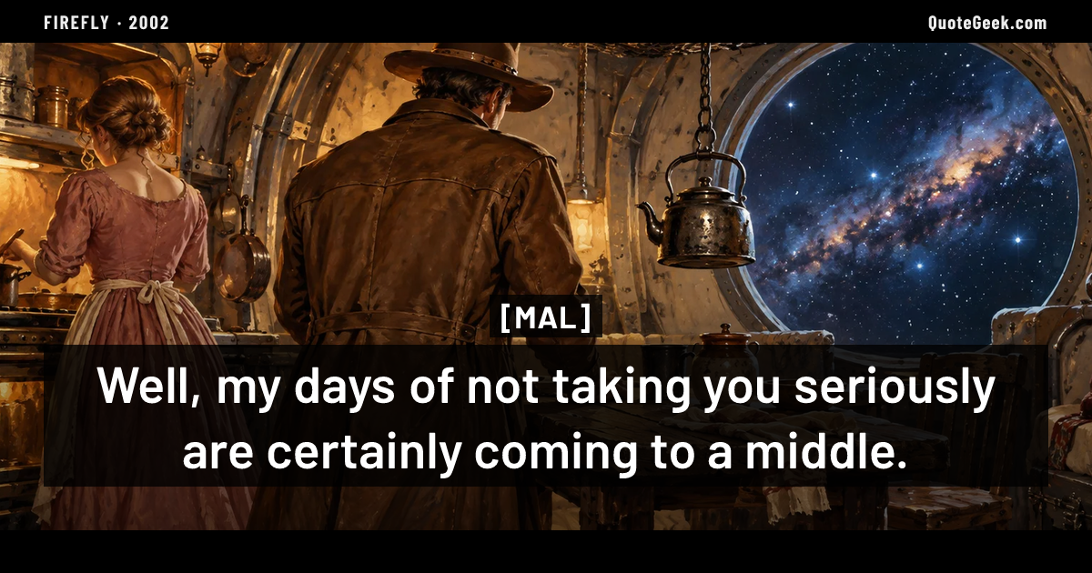 “Well, my days of not taking you seriously are certainly coming to a middle.” — Mal · Firefly. Illustrated QuoteGeek card.