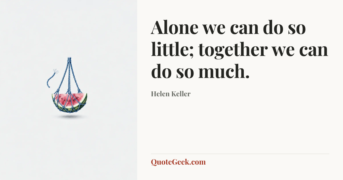 “Alone we can do so little; together we can do so much.” — Helen Keller. Illustrated QuoteGeek card.