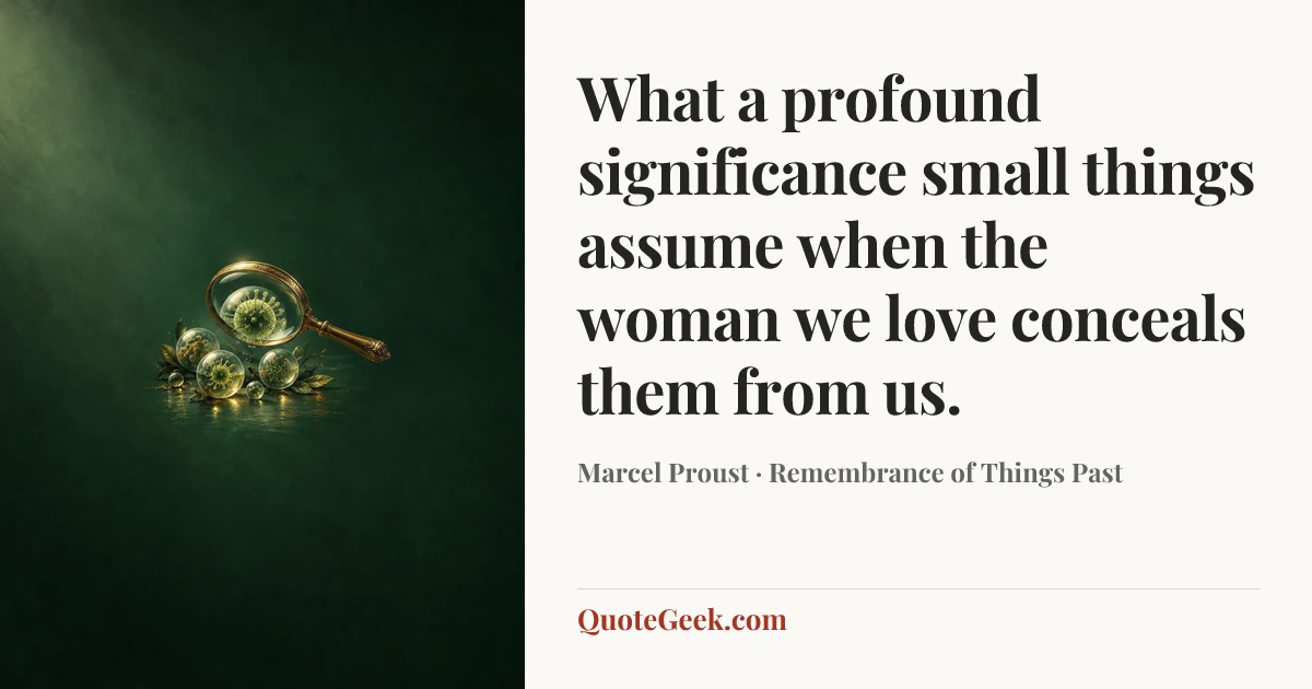 “What a profound significance small things assume when the woman we love conceals them from us.” — Marcel Proust · Remembrance of Things Past. Illustrated QuoteGeek card.