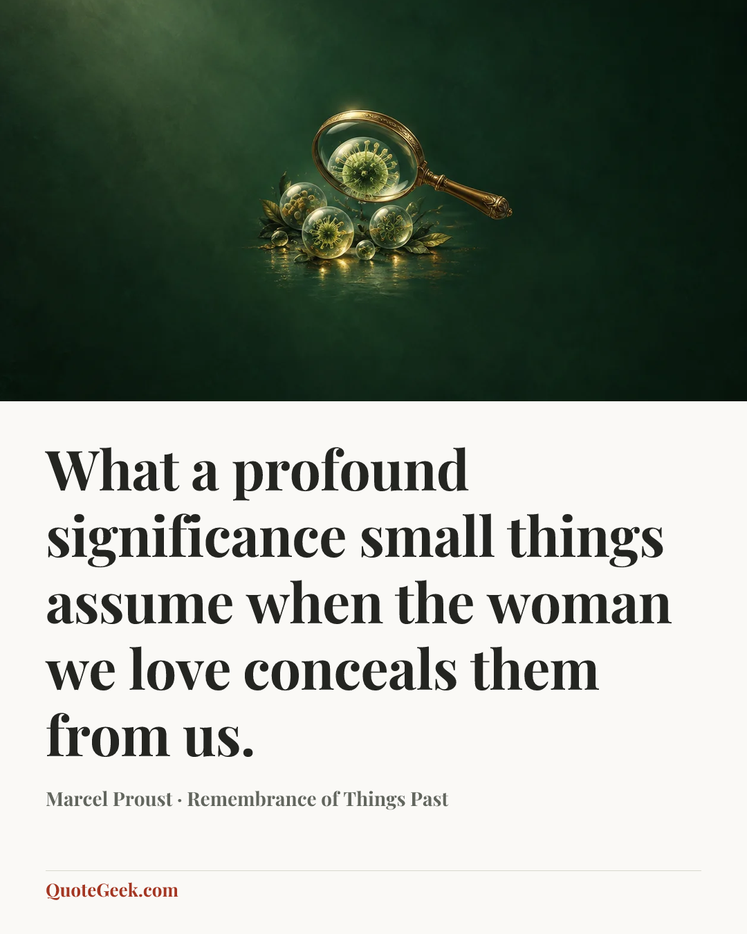 “What a profound significance small things assume when the woman we love conceals them from us.” — Marcel Proust · Remembrance of Things Past. Illustrated QuoteGeek card.