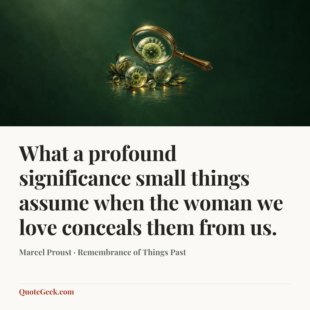 “What a profound significance small things assume when the woman we love conceals them from us.” — Marcel Proust · Remembrance of Things Past. Illustrated QuoteGeek card.