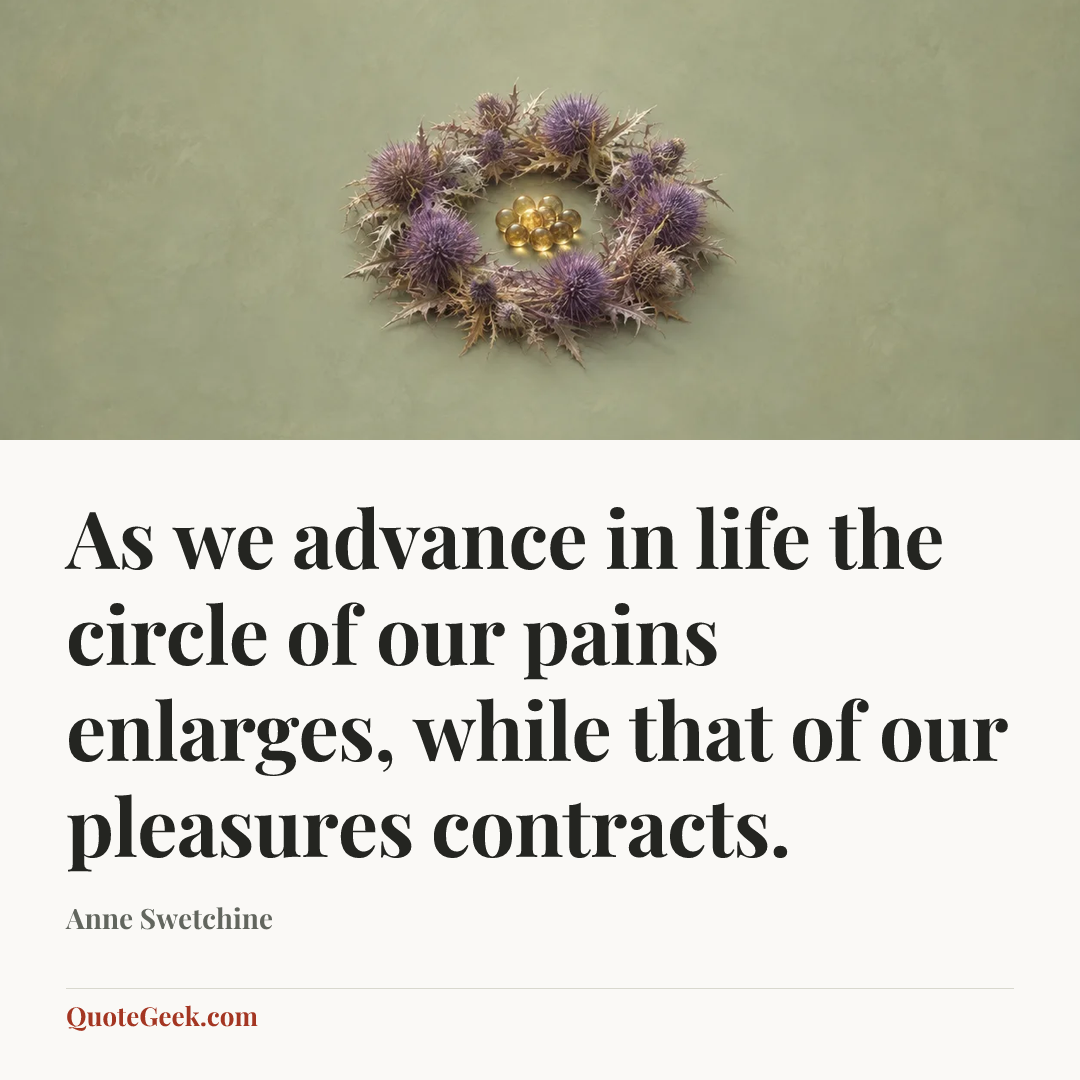 “As we advance in life the circle of our pains enlarges, while that of our pleasures contracts.” — Anne Swetchine. Illustrated QuoteGeek card.