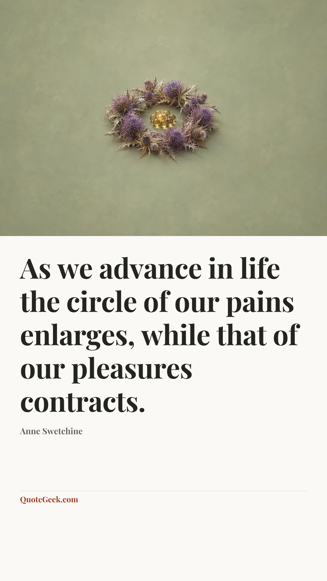 “As we advance in life the circle of our pains enlarges, while that of our pleasures contracts.” — Anne Swetchine. Illustrated QuoteGeek card.
