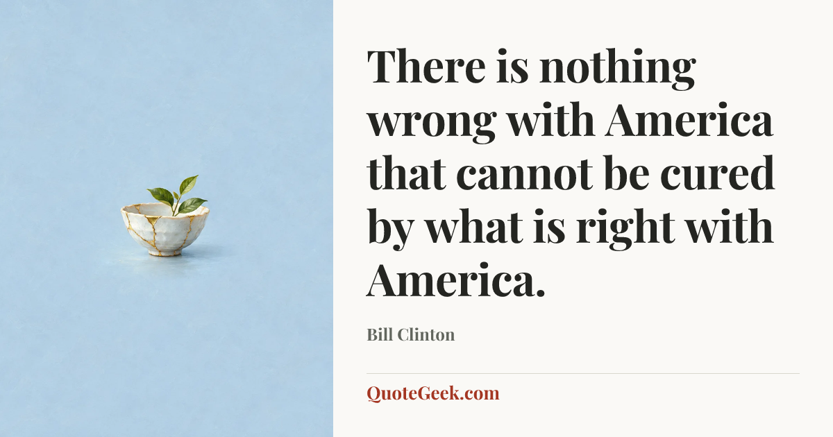 “There is nothing wrong with America that cannot be cured by what is right with America.” — Bill Clinton. Illustrated QuoteGeek card.