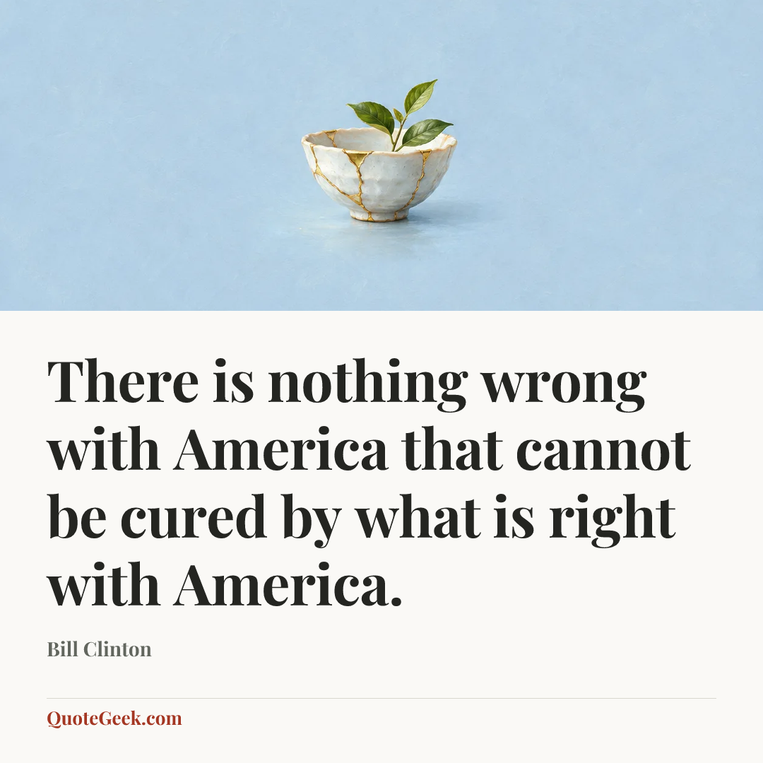 “There is nothing wrong with America that cannot be cured by what is right with America.” — Bill Clinton. Illustrated QuoteGeek card.