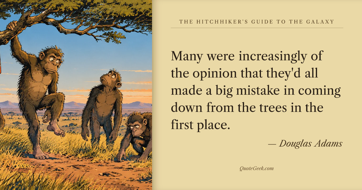 “Many were increasingly of the opinion that they'd all made a big mistake in coming down from the trees in the first place.” — Douglas Adams · The Hitchhiker's Guide to the Galaxy. Illustrated QuoteGeek card.