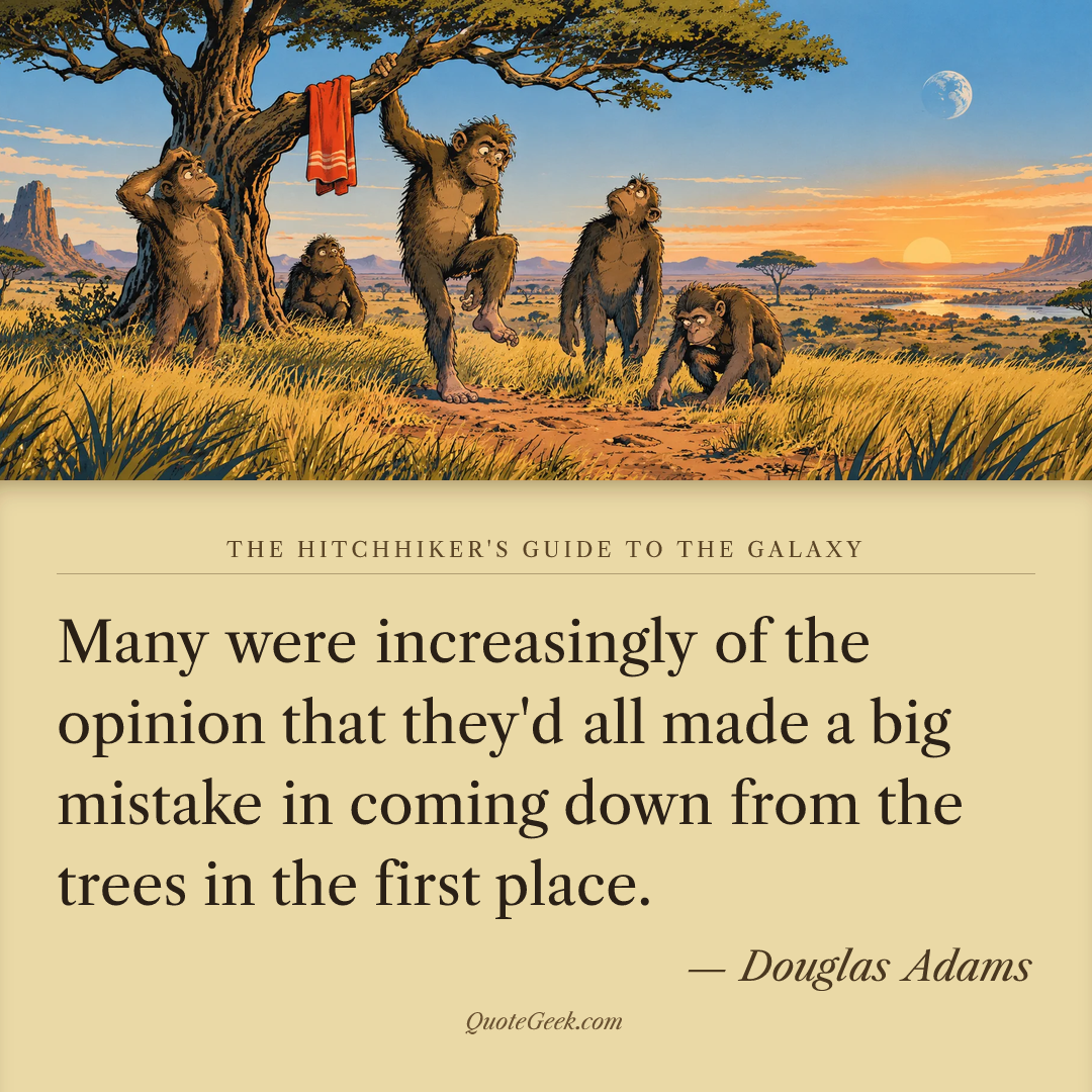 “Many were increasingly of the opinion that they'd all made a big mistake in coming down from the trees in the first place.” — Douglas Adams · The Hitchhiker's Guide to the Galaxy. Illustrated QuoteGeek card.