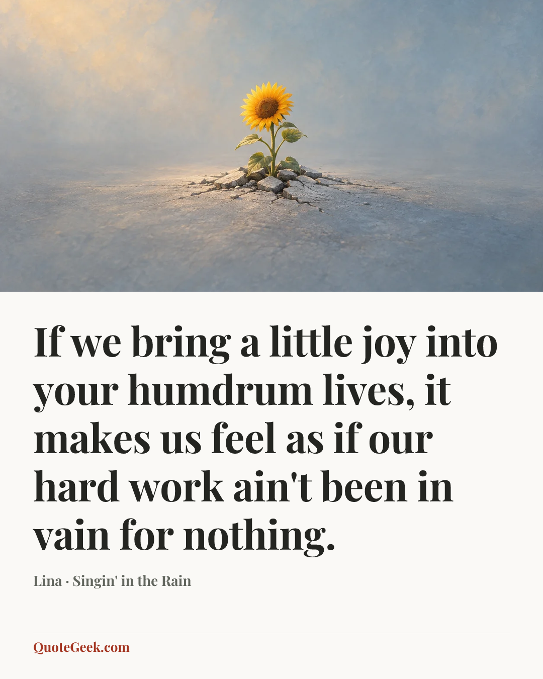 “If we bring a little joy into your humdrum lives, it makes us feel as if our hard work ain't been in vain for nothing.” — Lina · Singin' in the Rain. Illustrated QuoteGeek card.