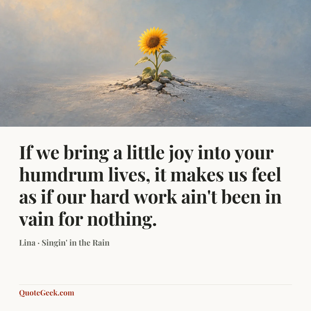 “If we bring a little joy into your humdrum lives, it makes us feel as if our hard work ain't been in vain for nothing.” — Lina · Singin' in the Rain. Illustrated QuoteGeek card.