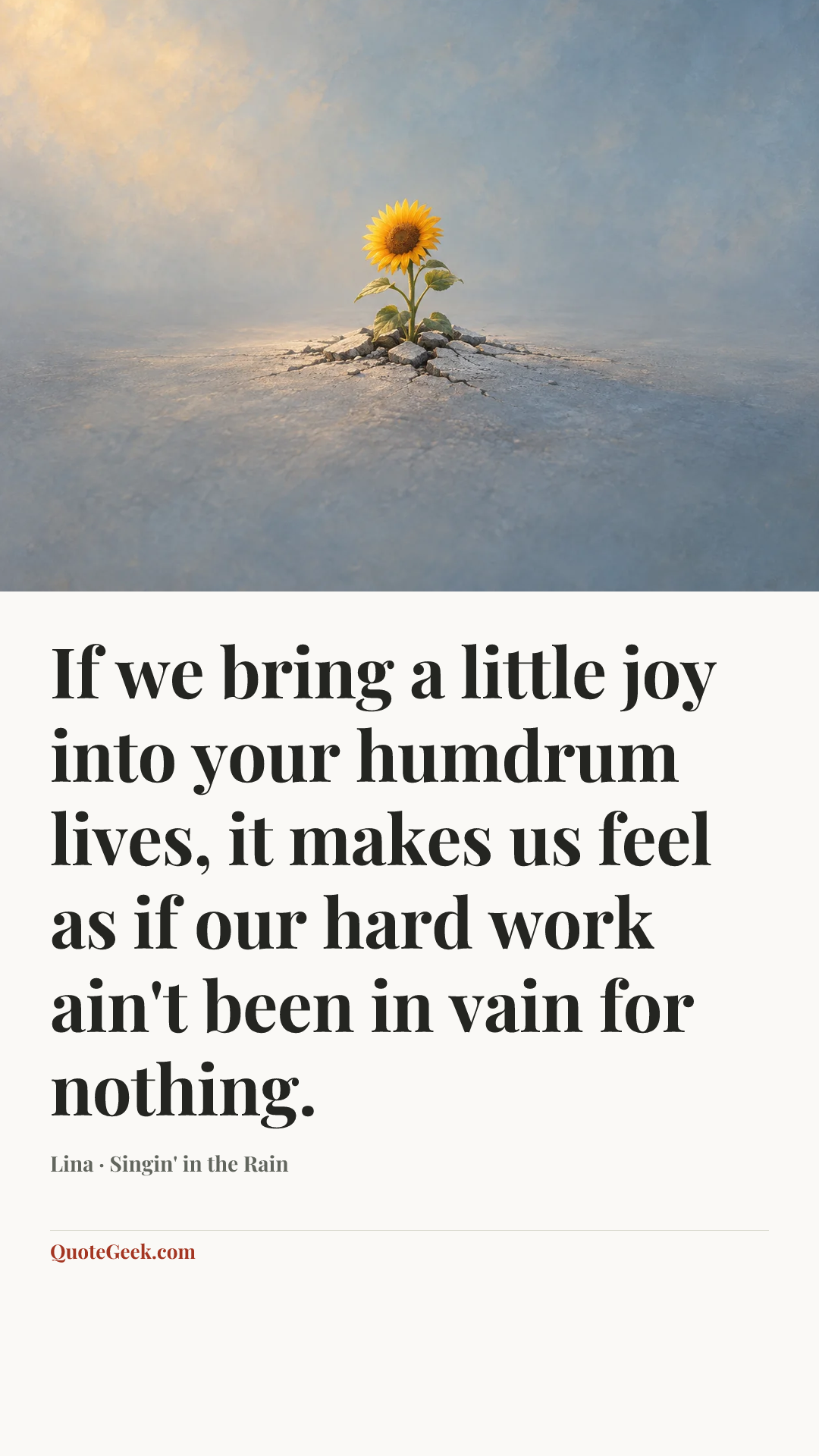 “If we bring a little joy into your humdrum lives, it makes us feel as if our hard work ain't been in vain for nothing.” — Lina · Singin' in the Rain. Illustrated QuoteGeek card.
