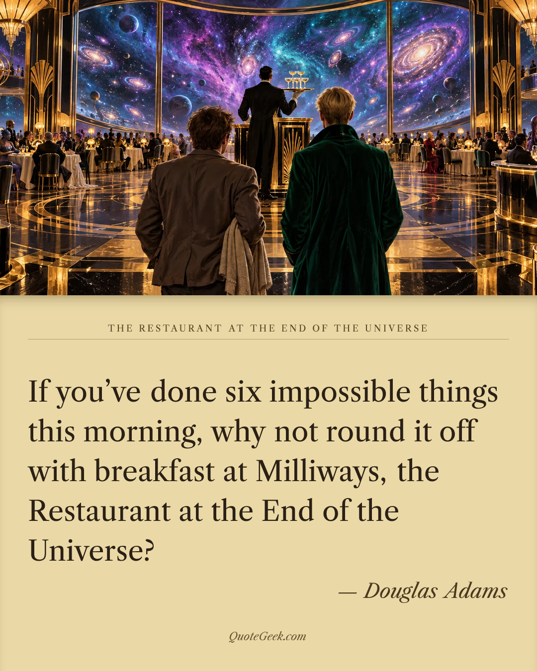 “If you’ve done six impossible things this morning, why not round it off with breakfast at Milliways, the Restaurant at the End of the Universe?” — Douglas Adams · The Restaurant at the End of the Universe. Illustrated QuoteGeek card.