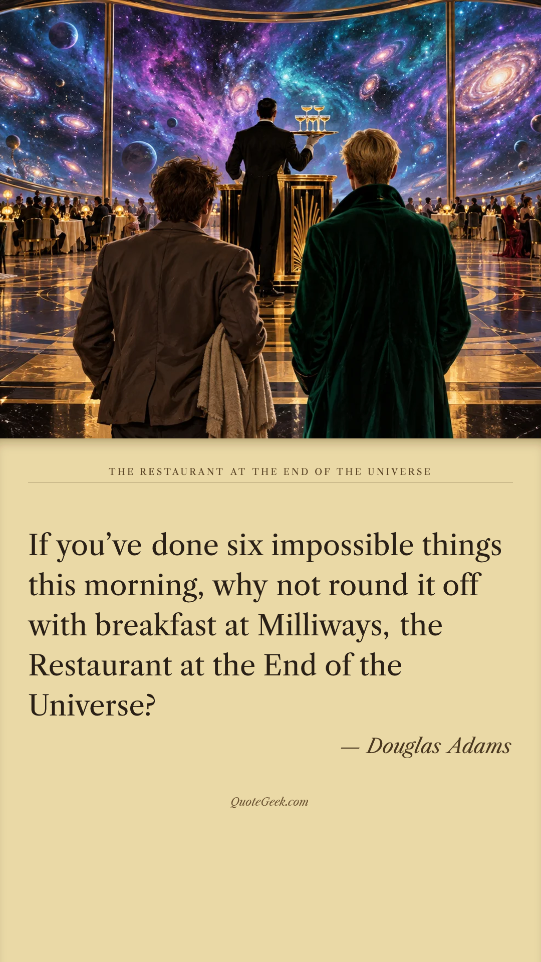 “If you’ve done six impossible things this morning, why not round it off with breakfast at Milliways, the Restaurant at the End of the Universe?” — Douglas Adams · The Restaurant at the End of the Universe. Illustrated QuoteGeek card.