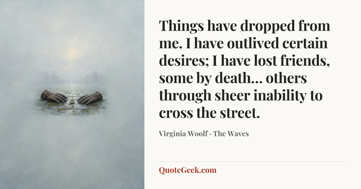 “Things have dropped from me. I have outlived certain desires; I have lost friends, some by death… others through sheer inability to cross the street.” — Virginia Woolf · The Waves. Illustrated QuoteGeek card.