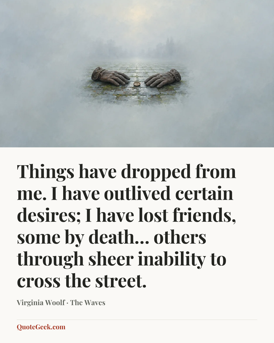 “Things have dropped from me. I have outlived certain desires; I have lost friends, some by death… others through sheer inability to cross the street.” — Virginia Woolf · The Waves. Illustrated QuoteGeek card.
